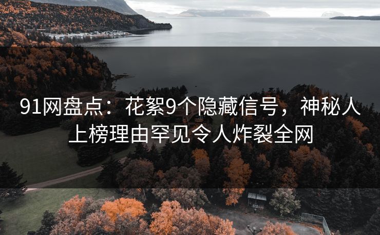 91网盘点：花絮9个隐藏信号，神秘人上榜理由罕见令人炸裂全网