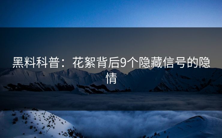黑料科普：花絮背后9个隐藏信号的隐情