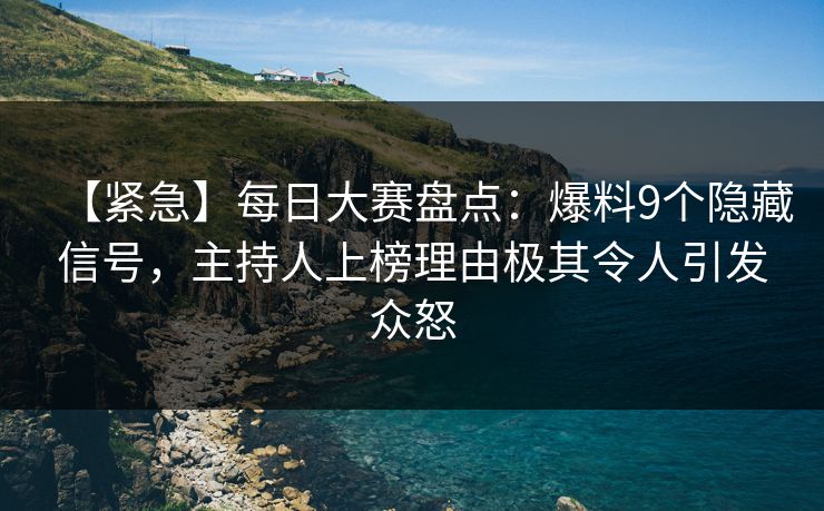 【紧急】每日大赛盘点:爆料9个隐藏信号,主持人上榜理由极其令人引发众怒 【紧急】每日大赛盘点:爆料9个隐藏信号,主持人上榜理由极其令人引发众怒