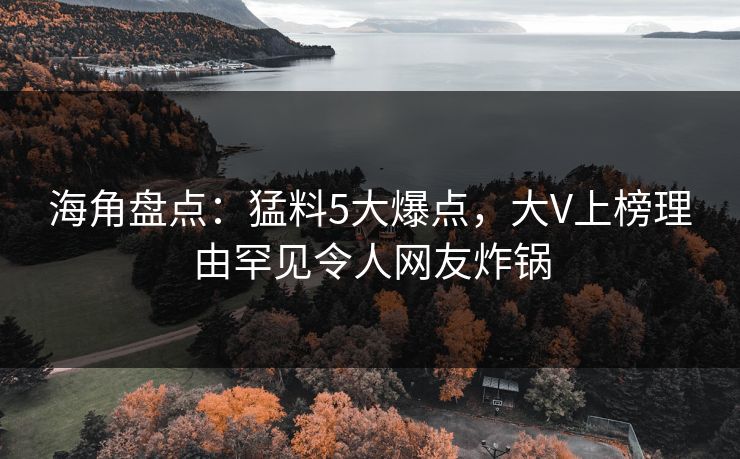 海角盘点：猛料5大爆点，大V上榜理由罕见令人网友炸锅