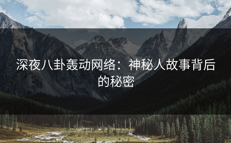 深夜八卦轰动网络：神秘人故事背后的秘密