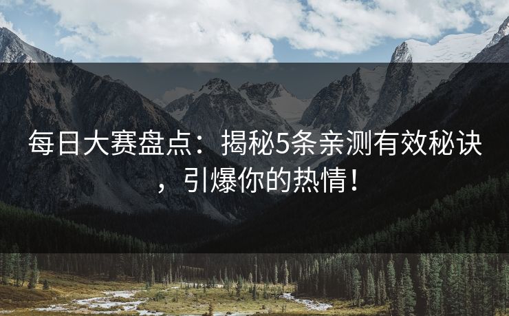 每日大赛盘点：揭秘5条亲测有效秘诀，引爆你的热情！