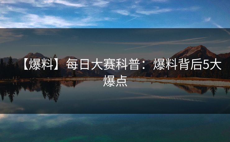 【爆料】每日大赛科普：爆料背后5大爆点