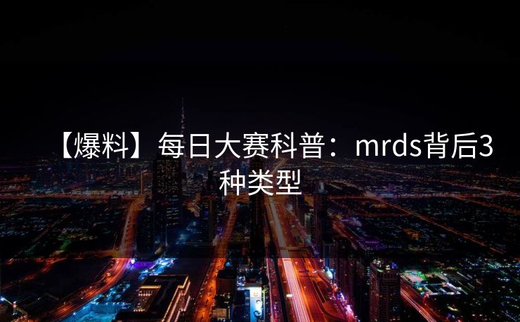 【爆料】每日大赛科普：mrds背后3种类型