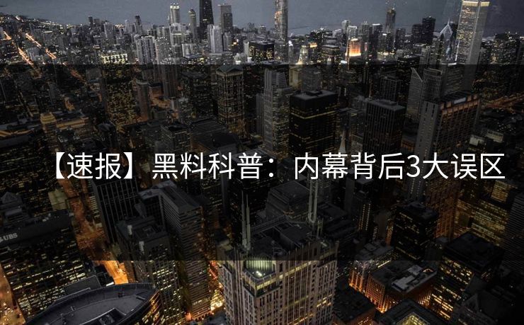 【速报】黑料科普：内幕背后3大误区